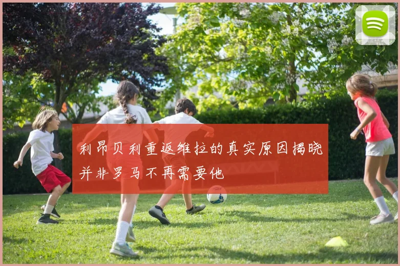 利昂贝利重返维拉的真实原因揭晓并非罗马不再需要他