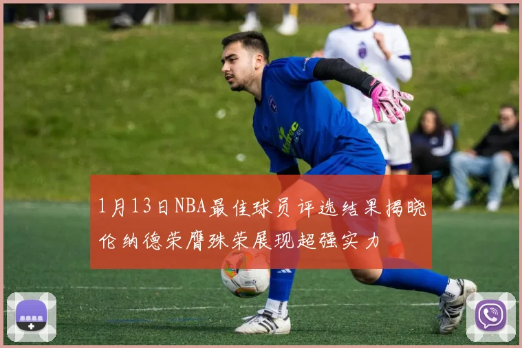 1月13日NBA最佳球员评选结果揭晓伦纳德荣膺殊荣展现超强实力