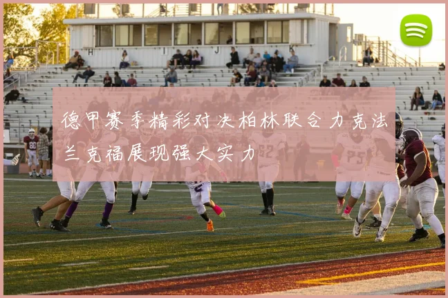 德甲赛季精彩对决柏林联合力克法兰克福展现强大实力