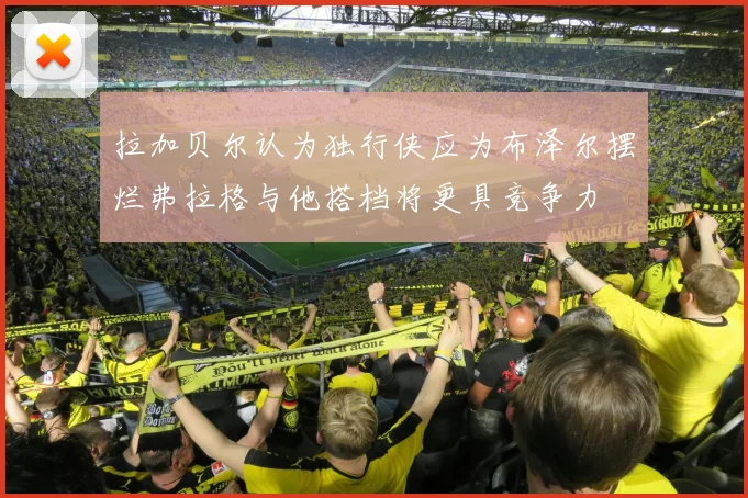 拉加贝尔认为独行侠应为布泽尔摆烂弗拉格与他搭档将更具竞争力